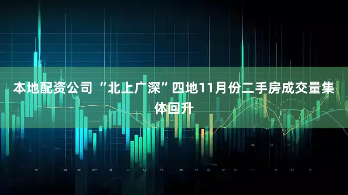 本地配资公司 “北上广深”四地11月份二手房成交量集体回升
