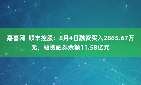 嘉喜网  顺丰控股：8月4日融资买入2865.67万元，融资融券余额11.58亿元