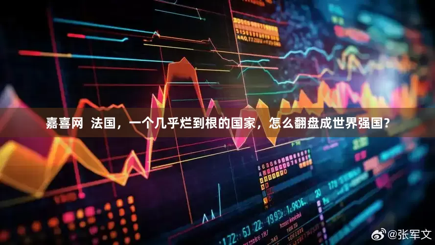嘉喜网  法国，一个几乎烂到根的国家，怎么翻盘成世界强国？
