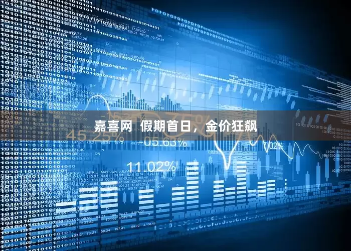 嘉喜网  假期首日，金价狂飙